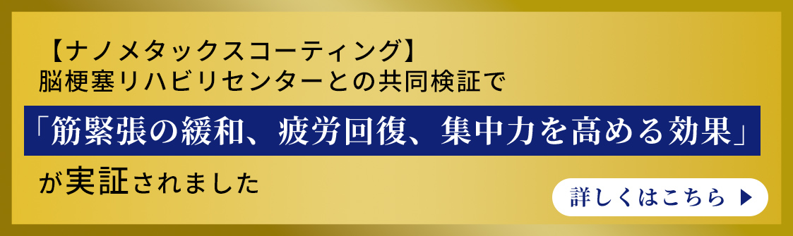 【ナノメタックスコーティング】脳梗塞リハビリセンターとの共同検証で「筋緊張の緩和、疲労回復、集中力を高める効果」が実証されました 詳しくはこちら